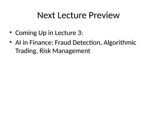 Next Lecture Preview
• Coming Up in Lecture 3:
• AI in Finance: Fraud Detection, Algorithmic
Trading, Risk Management
 