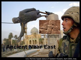 Relief of Ashburbanipal
                            ca. 660 BCE, Assyria




Ancient Near East

      U.S. Marines topple statue of Saddam Hussein, April 2003, Iraq
 