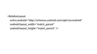<RelativeLayout
xmlns:android="http://schemas.android.com/apk/res/android"
android:layout_width="match_parent"
android:layout_height="match_parent“ />
 