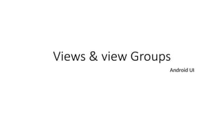Views & view Groups
Android UI
 