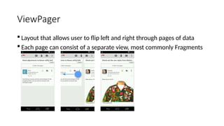 ViewPager
 Layout that allows user to flip left and right through pages of data
 Each page can consist of a separate view, most commonly Fragments
 