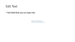 Edit Text
• Text field that you can type into
 