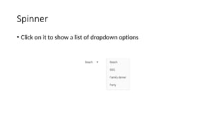 Spinner
• Click on it to show a list of dropdown options
 