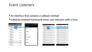 Event Listeners
 An interface that contains a callback method
 Called by Android framework when user interacts with a View
 