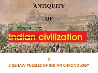 ANTIQUITY
OF
&
JIGSHAW PUZZLES OF INDIAN CHRONOLOGY
 