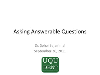 Asking Answerable Questions Dr. SohailBajammal September 26, 2011 