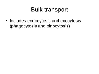 Bulk transport
• Includes endocytosis and exocytosis
(phagocytosis and pinocytosis)
 