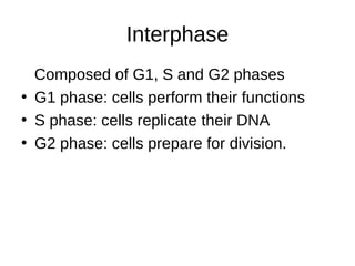 Interphase
Composed of G1, S and G2 phases
• G1 phase: cells perform their functions
• S phase: cells replicate their DNA
• G2 phase: cells prepare for division.
 