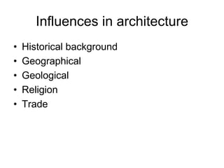 Influences in architecture
• Historical background
• Geographical
• Geological
• Religion
• Trade
 