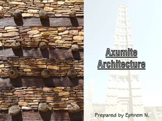Axumite
Architecture
Prepared by Ephrem N.
 
