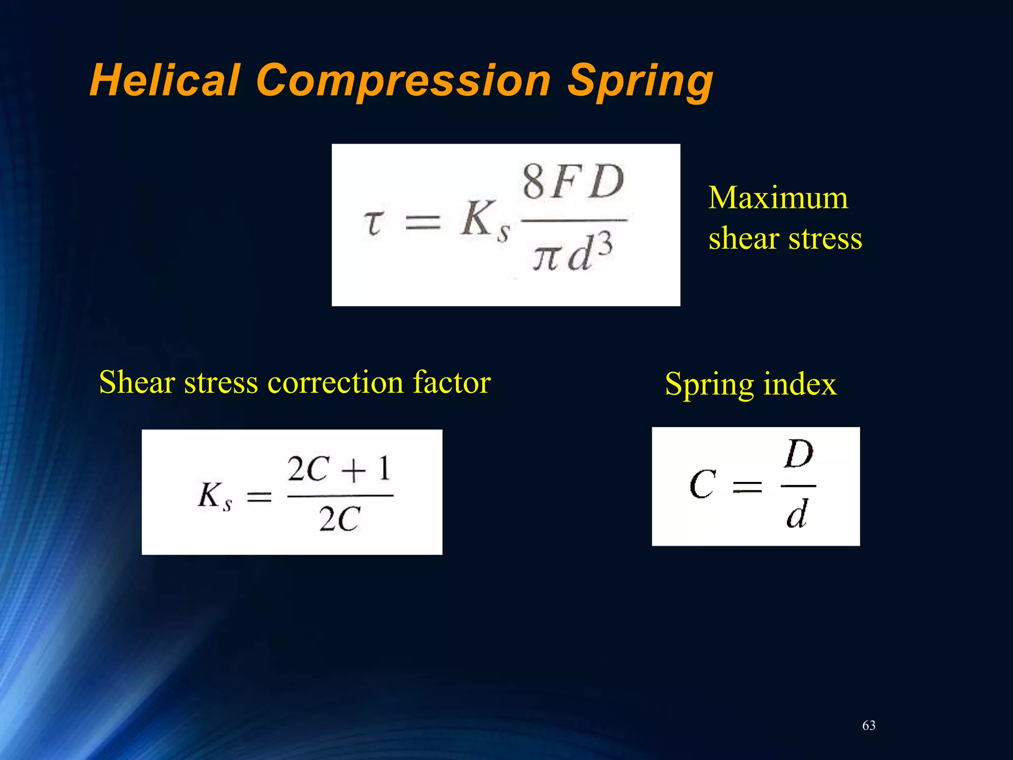 63
Helical Compression Spring
Shear stress correction factor Spring index
Maximum
shear stress
 