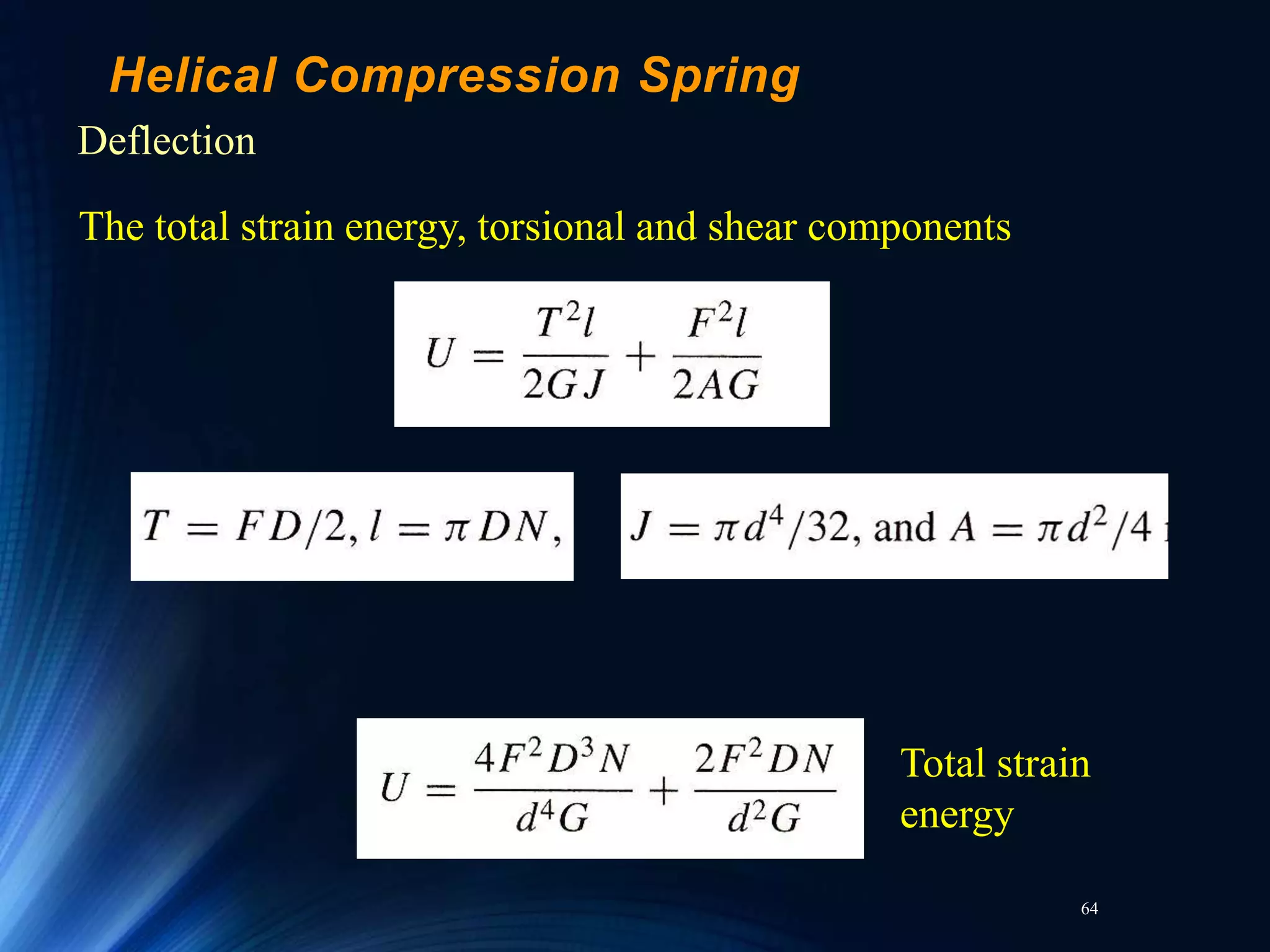 64
Helical Compression Spring
Deflection
The total strain energy, torsional and shear components
Total strain
energy
 