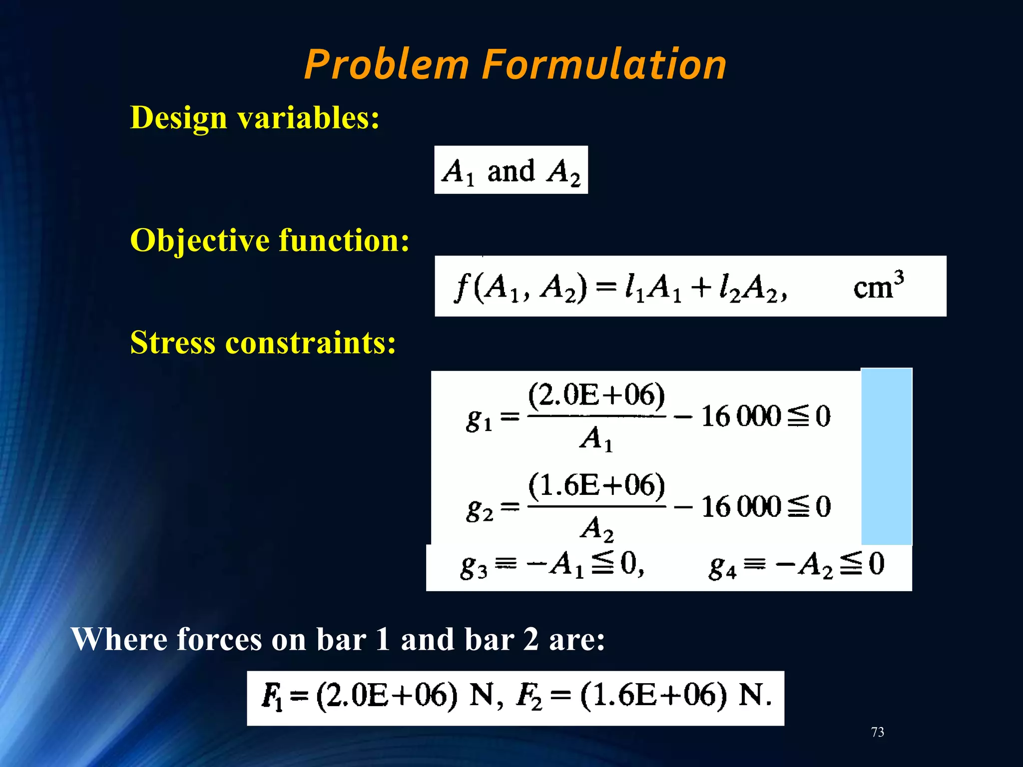73
Problem Formulation
Design variables:
Objective function:
Stress constraints:
Where forces on bar 1 and bar 2 are:
 