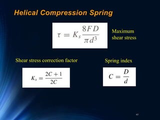 63
Helical Compression Spring
Shear stress correction factor Spring index
Maximum
shear stress
 