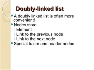 Doubly-linked listDoubly-linked list
A doubly linked list is often more
convenient!
Nodes store:
◦ Element
◦ Link to the previous node
◦ Link to the next node
Special trailer and header nodes
 