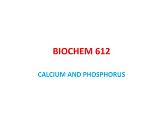 BIOCHEM 612
CALCIUM AND PHOSPHORUS
 