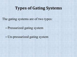 Types of Gating Systems
The gating systems are of two types:
–Pressurized gating system
–Un-pressurized gating system
 