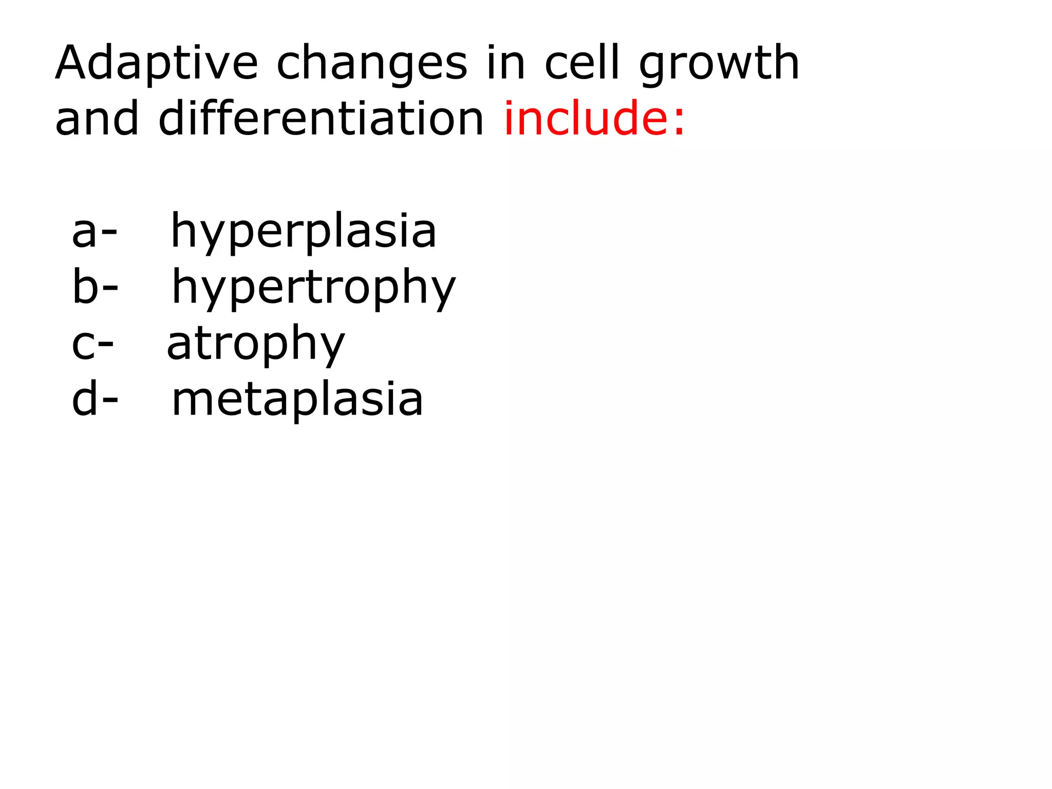 Adaptive changes in cell growth
and differentiation include:
a- hyperplasia
b- hypertrophy
c- atrophy
d- metaplasia
 