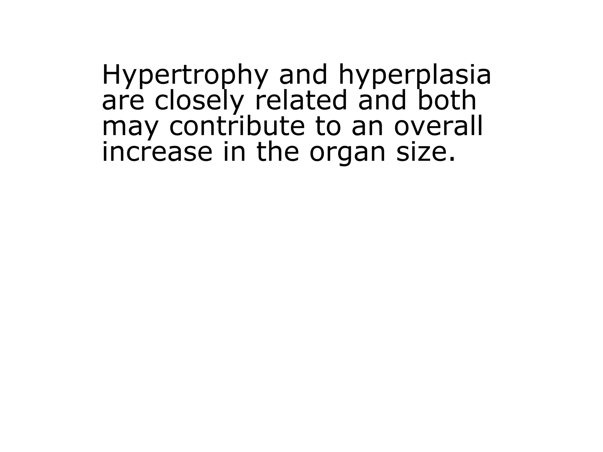 Hypertrophy and hyperplasia
are closely related and both
may contribute to an overall
increase in the organ size.
 