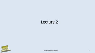Lecture 2
Virtual University of Pakistan 1
 