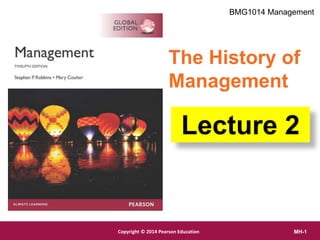 Copyright © 2012 Pearson Education,
Inc. Publishing as Prentice Hall
Copyright © 2014 Pearson Education MH-1
The History of
Management
Lecture 2
BMG1014 Management
 