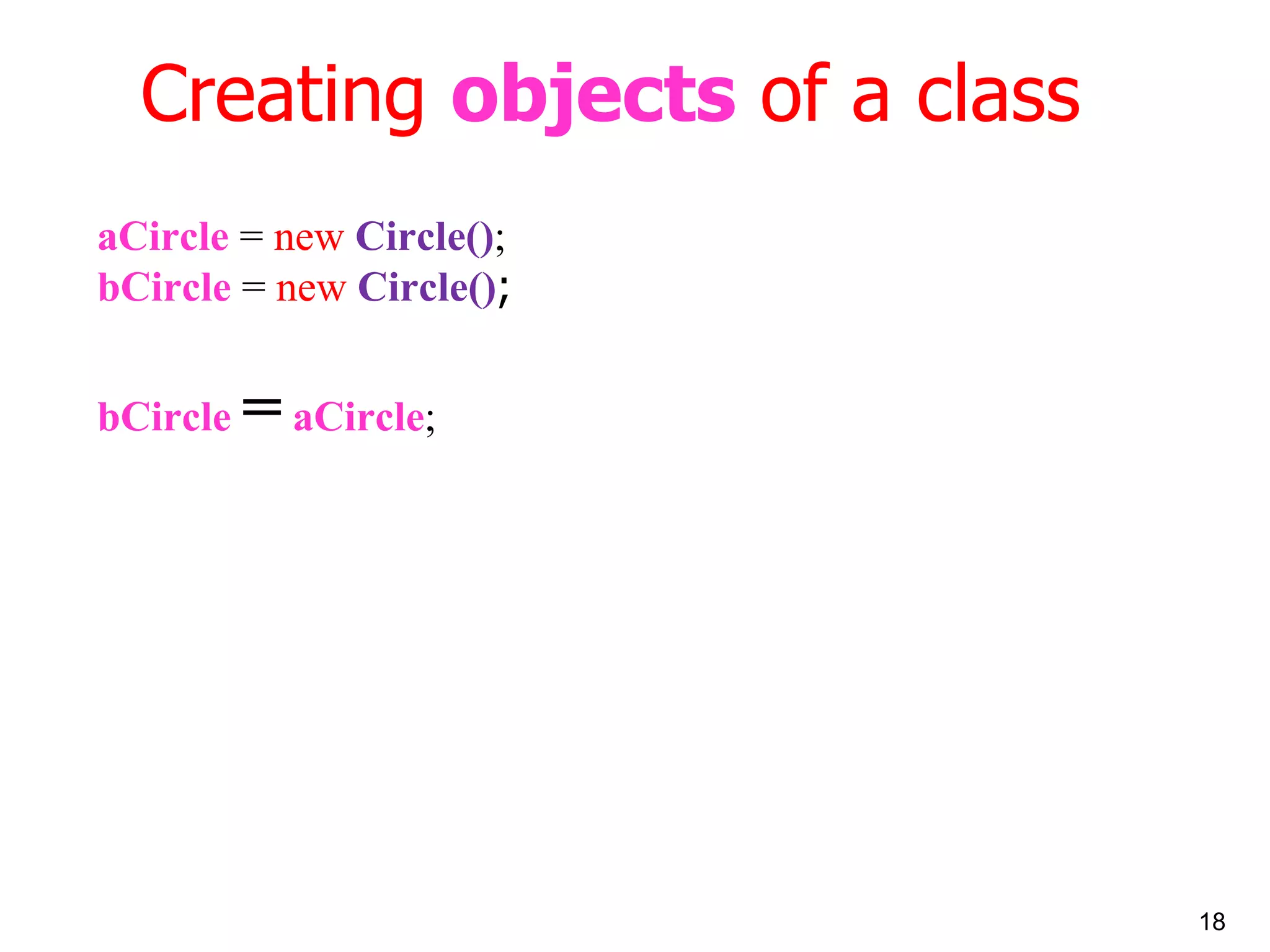 Creating objects of a class aCircle = new Circle() ; bCircle = new Circle() ; bCircle = aCircle ; 