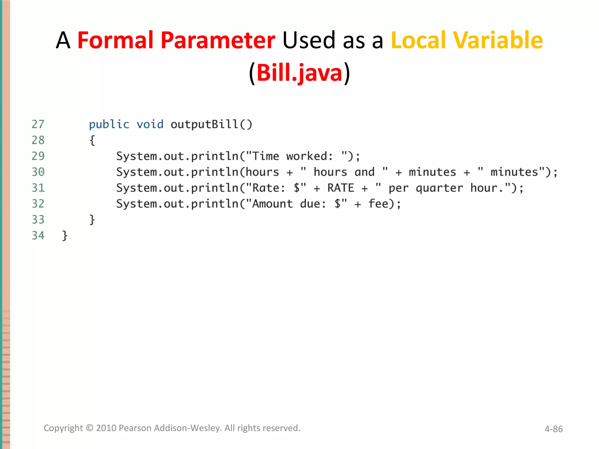 A Formal Parameter Used as a Local Variable ( Bill.java ) 4- Copyright © 2010 Pearson Addison-Wesley. All rights reserved. 