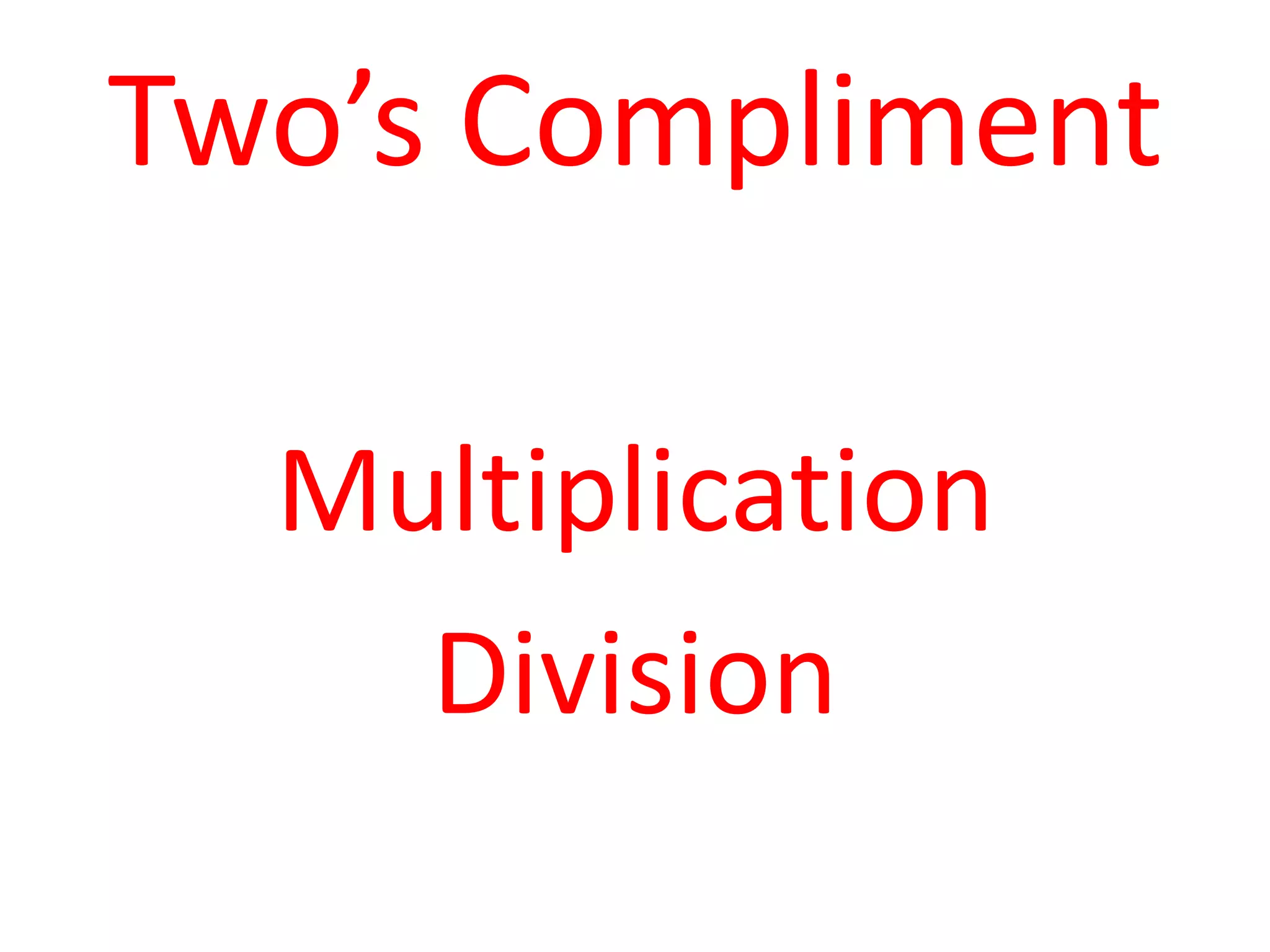 Two’s Compliment
Multiplication
Division

 