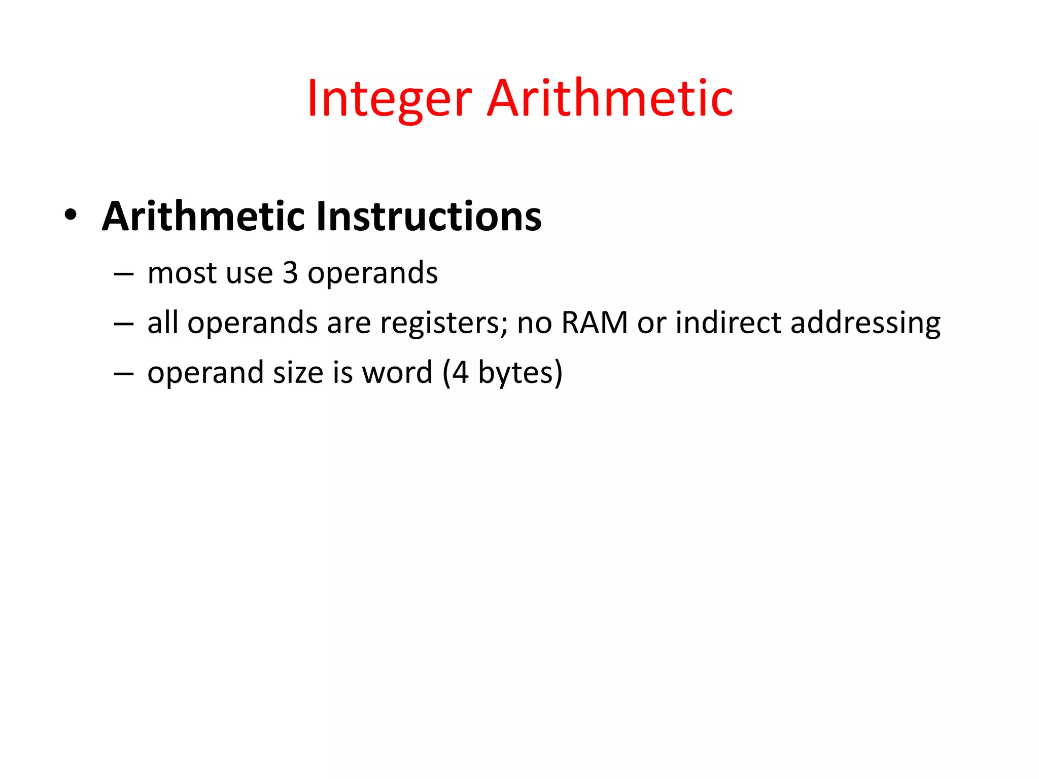 Integer Arithmetic
• Arithmetic Instructions
– most use 3 operands
– all operands are registers; no RAM or indirect addressing
– operand size is word (4 bytes)

 