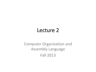 Lecture 2
Computer Organization and
Assembly Language
Fall 2013

 