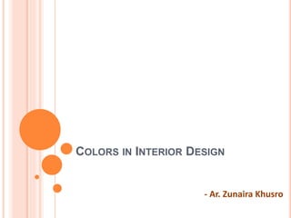 COLORS IN INTERIOR DESIGN
- Ar. Zunaira Khusro
 