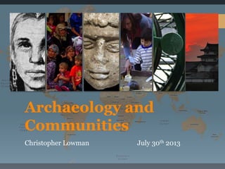 Archaeology and
Communities
Christopher Lowman July 30th 2013
 