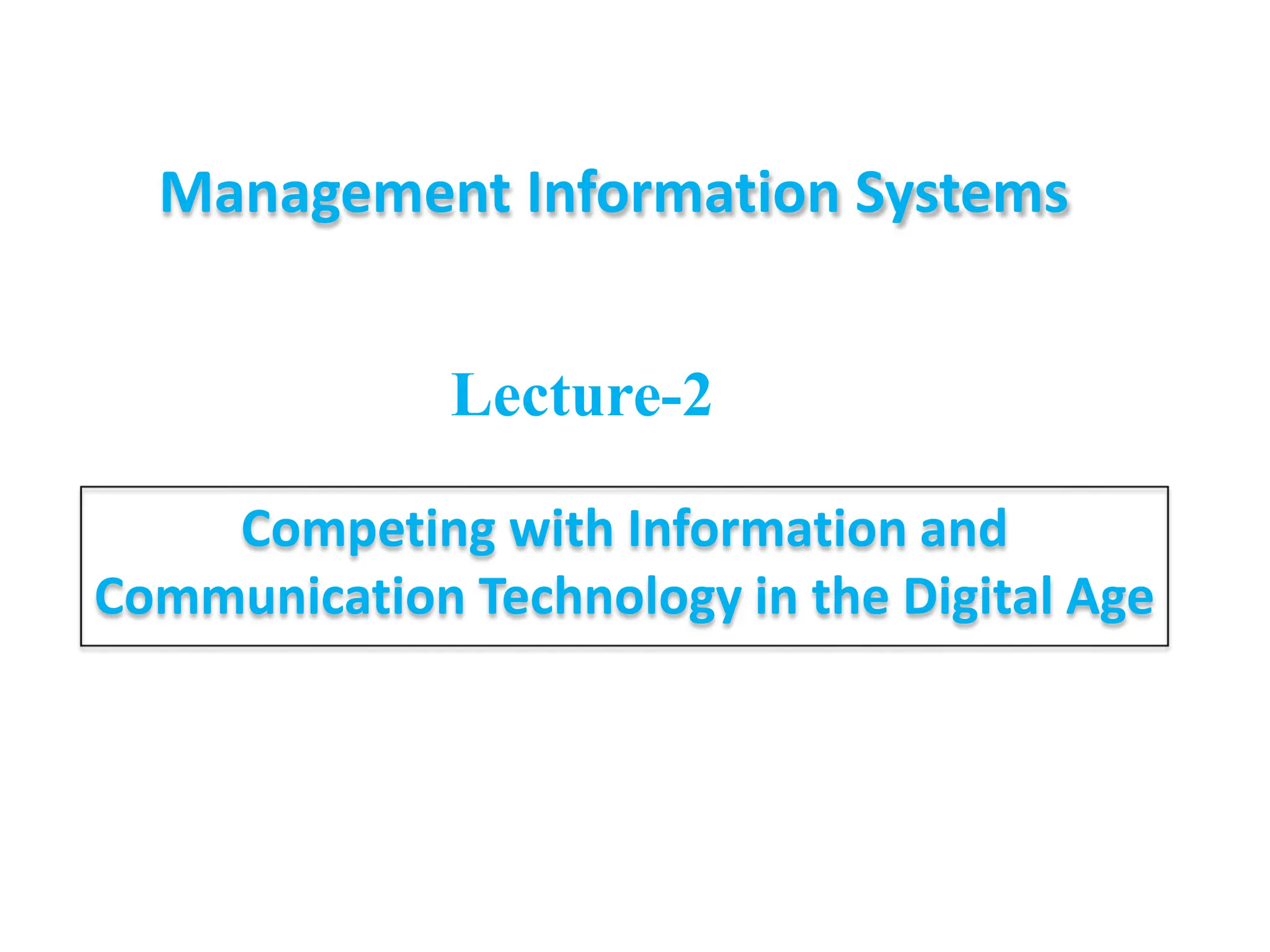 Management Information Systems
Competing with Information and
Communication Technology in the Digital Age
Lecture-2
 