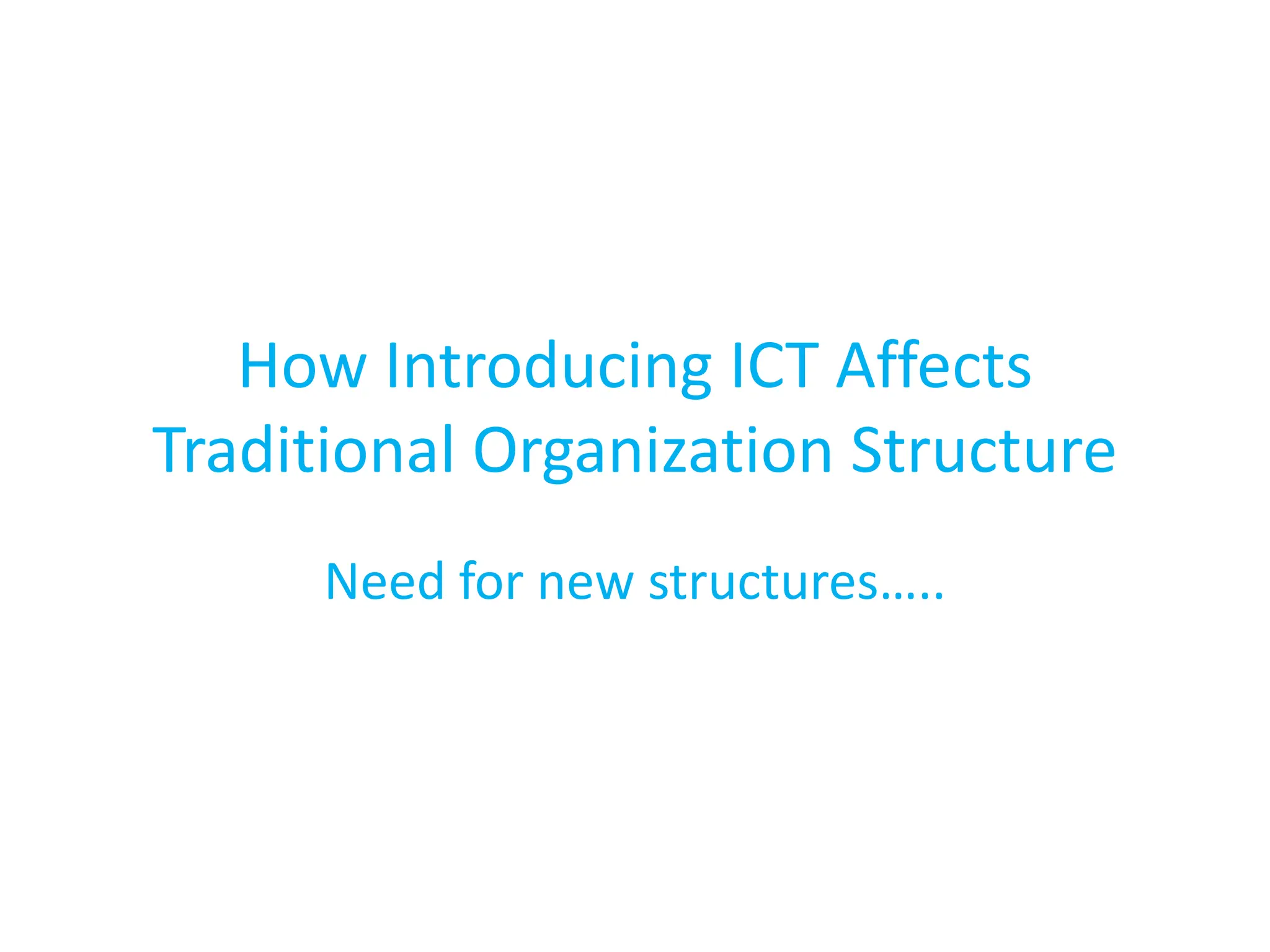 How Introducing ICT Affects
Traditional Organization Structure
Need for new structures…..
 