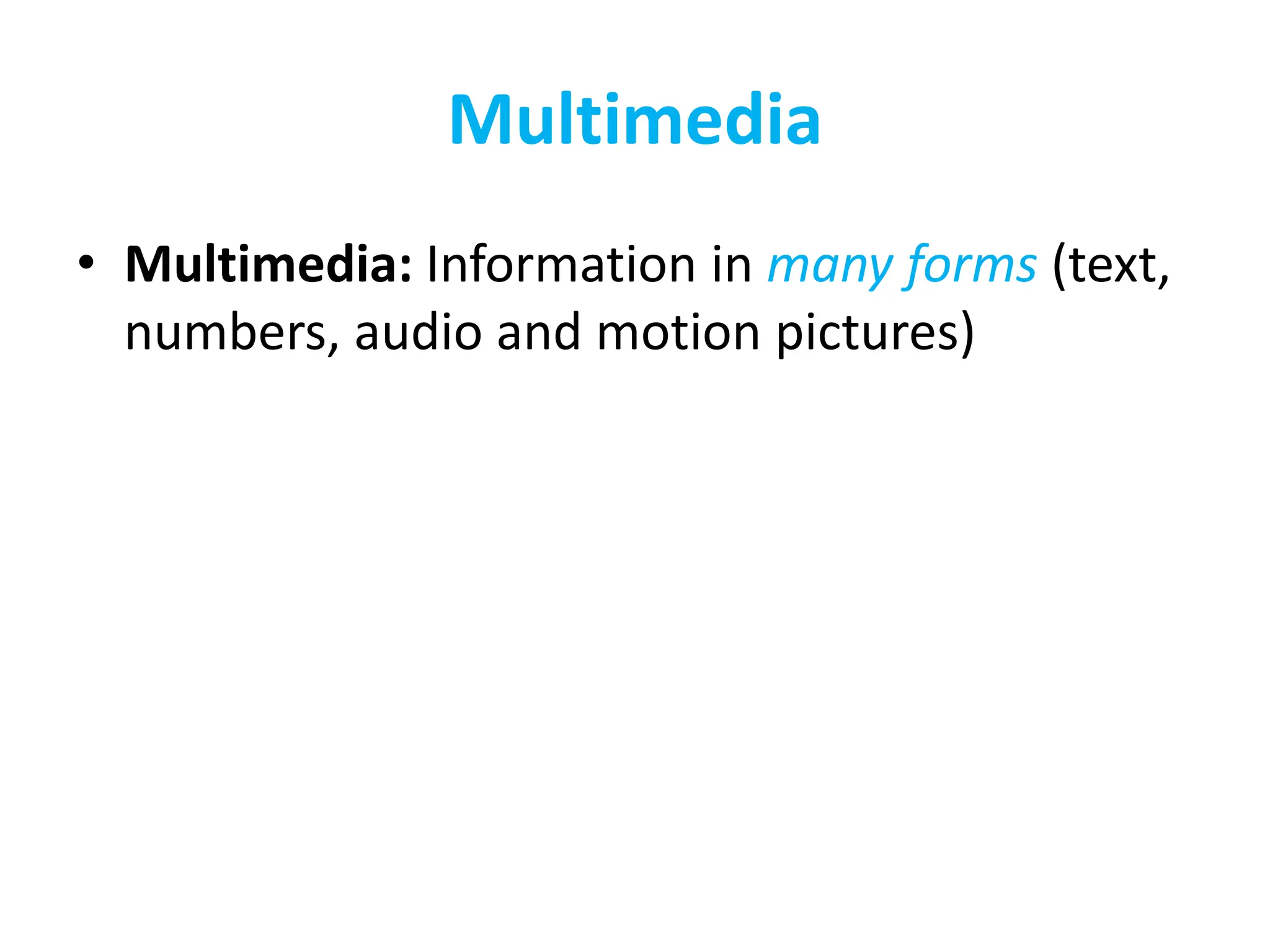 Multimedia
• Multimedia: Information in many forms (text,
numbers, audio and motion pictures)
 