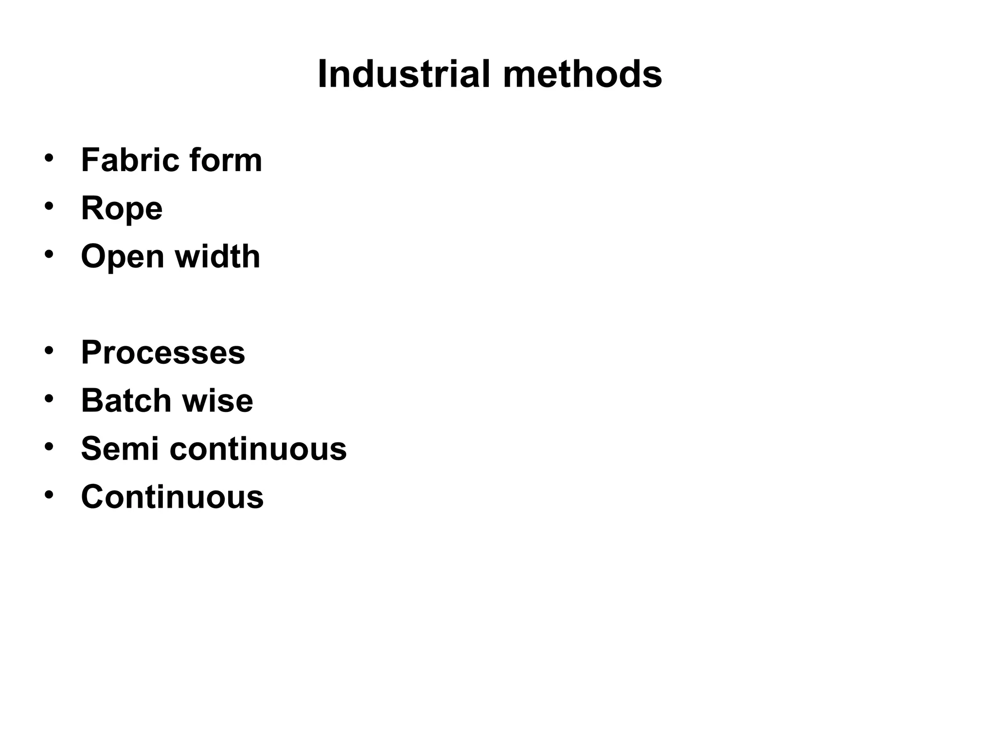 Industrial methods   Fabric form Rope Open width  Processes Batch wise Semi continuous Continuous 