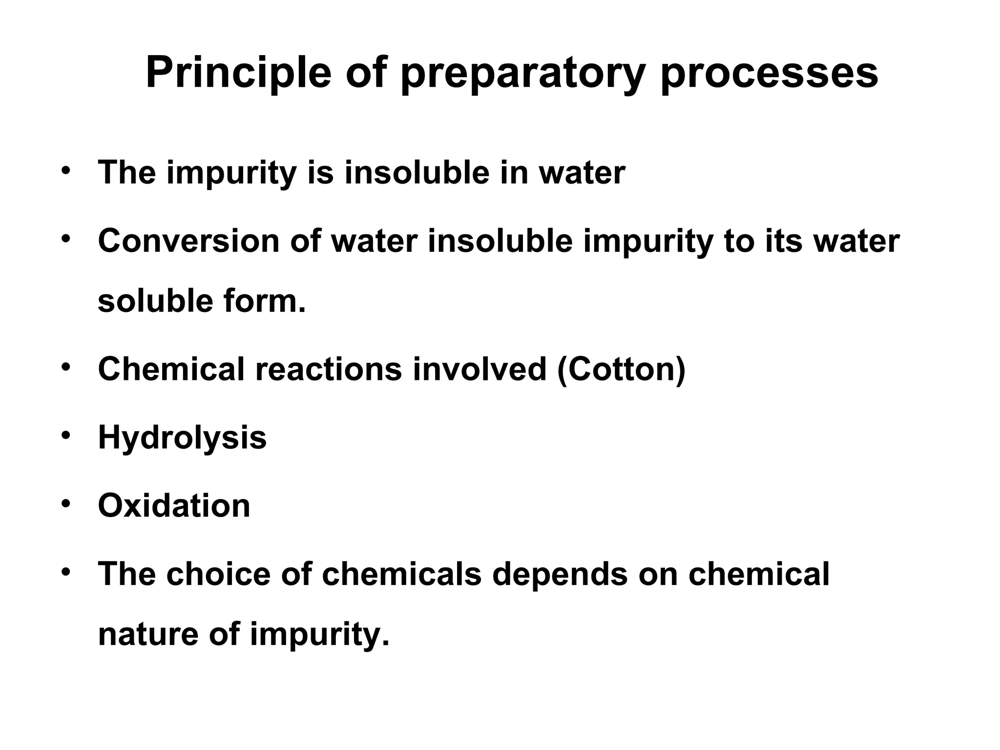 Principle of preparatory processes The impurity is insoluble in water Conversion of water insoluble impurity to its water soluble form. Chemical reactions involved (Cotton) Hydrolysis Oxidation The choice of chemicals depends on chemical nature of impurity.  