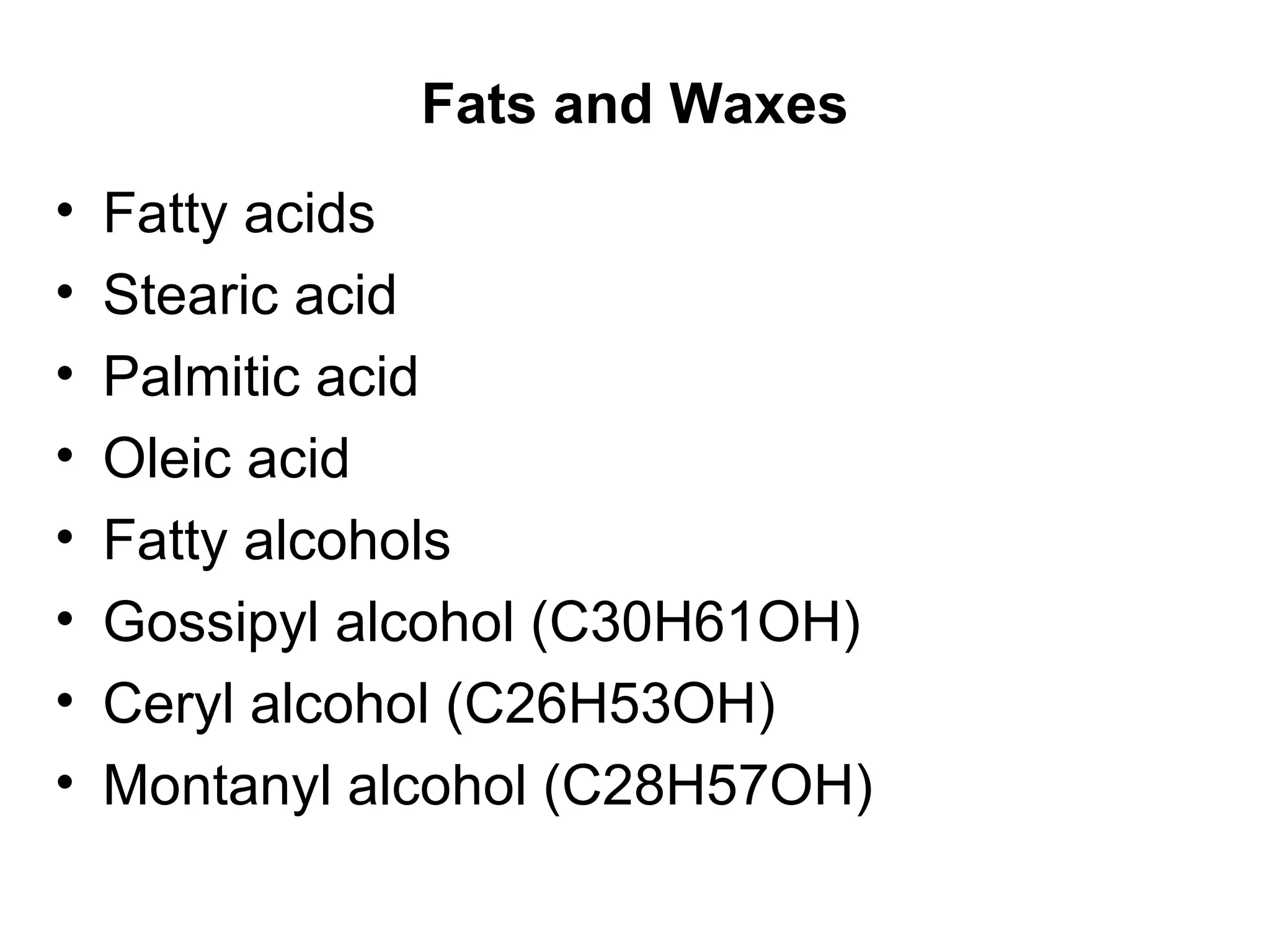 Fats and Waxes Fatty acids Stearic acid Palmitic acid Oleic acid Fatty alcohols Gossipyl alcohol (C30H61OH) Ceryl alcohol (C26H53OH) Montanyl alcohol (C28H57OH) 