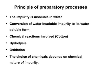 Principle of preparatory processes The impurity is insoluble in water Conversion of water insoluble impurity to its water soluble form. Chemical reactions involved (Cotton) Hydrolysis Oxidation The choice of chemicals depends on chemical nature of impurity.  