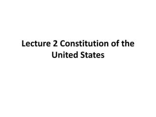 Lecture 2 Constitution of the
       United States
 