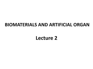 BIOMATERIALS AND ARTIFICIAL ORGAN
Lecture 2
 