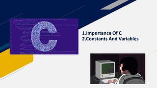 1.Importance Of C
2.Constants And Variables
 