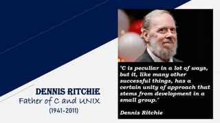 DENNIS RITCHIE
Father of C and UNIX
(1941-2011)
 
