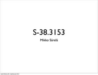 S-38.3153
                                       Mikko Särelä




keskiviikkona 28. maaliskuuta 2012
 