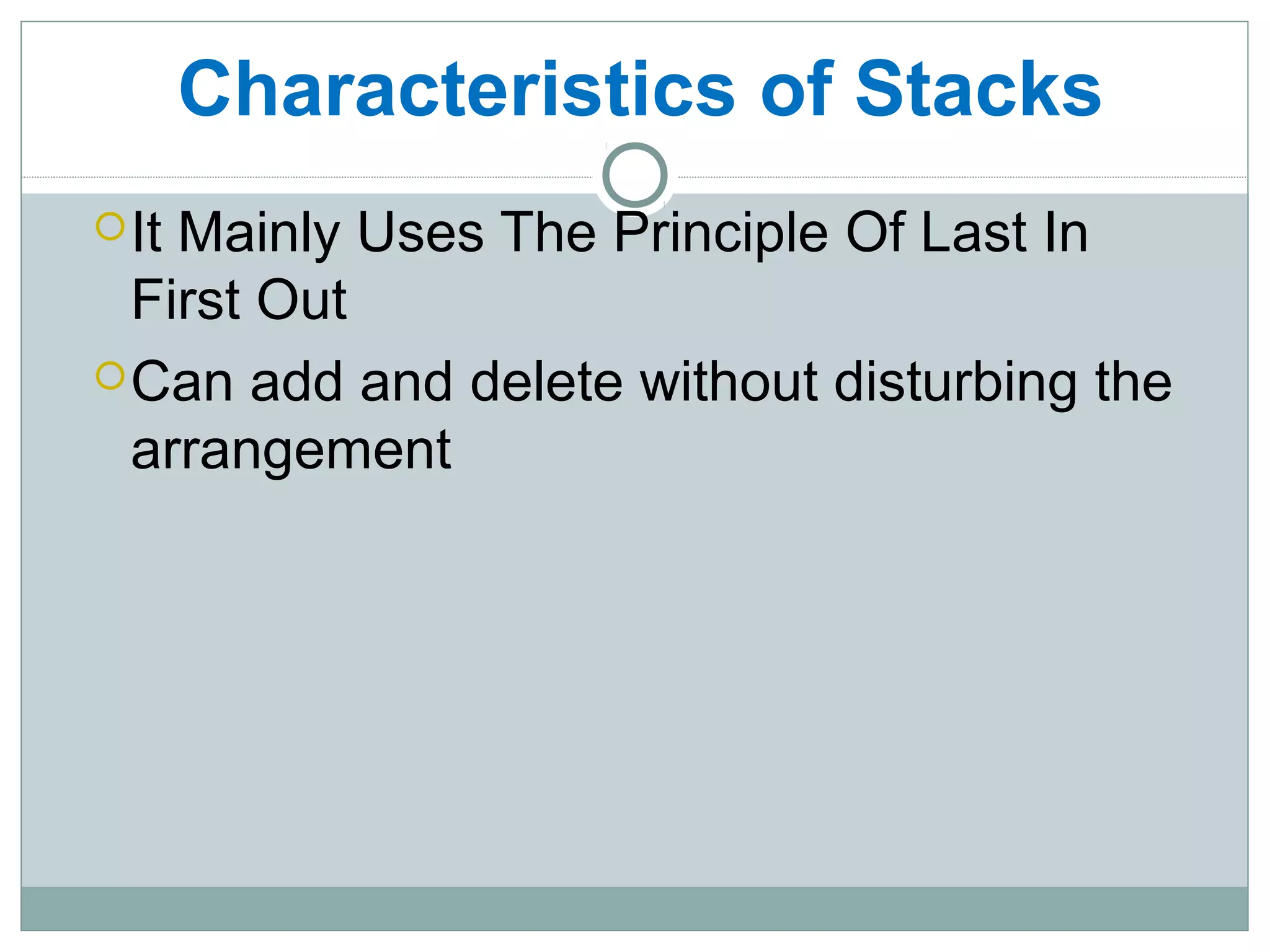 Characteristics of Stacks
It Mainly Uses The Principle Of Last In
First Out
Can add and delete without disturbing the
arrangement
 