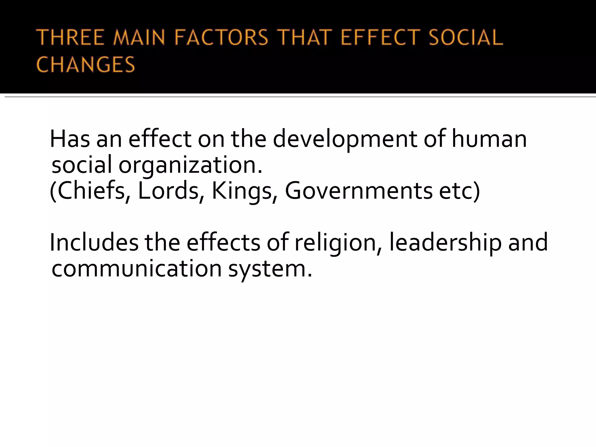 Has an effect on the development of human
social organization.
(Chiefs, Lords, Kings, Governments etc)
Includes the effects of religion, leadership and
communication system.
 