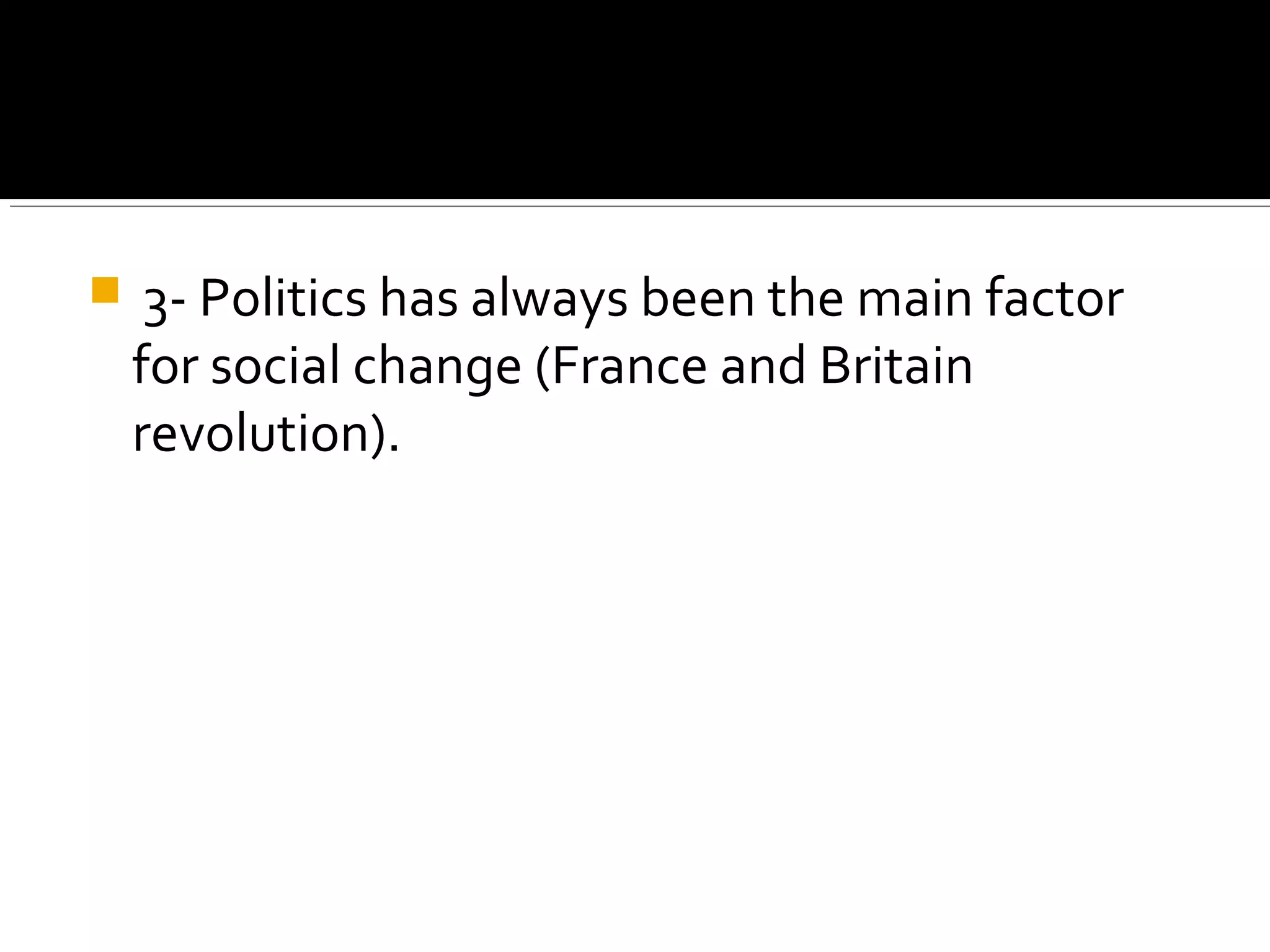  3- Politics has always been the main factor
for social change (France and Britain
revolution).
 