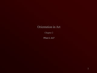 Orientation in Art Chapter 2 What is Art? 1 