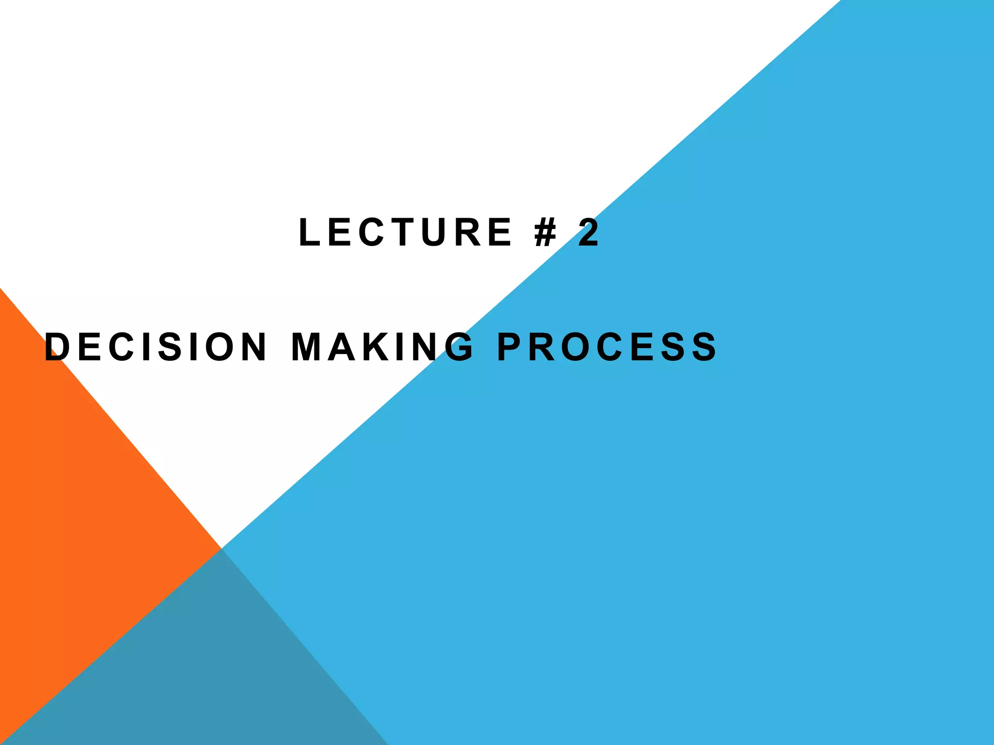 LECTURE # 2
DECISION MAKING PROCESS
 