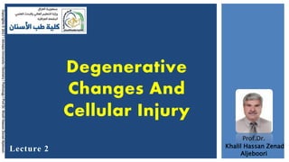 Prof.Dr.
Khalil Hassan Zenad
Aljeboori
Copyrights©2017lAliraqiaUniversitylDentistrylPathologylProf.Dr.KhalilHassanZenadAljeboori.
Degenerative
Changes And
Cellular Injury
Lecture 2
 